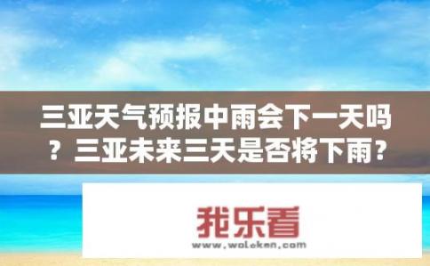 三亚天气预报中雨会下一天吗？三亚未来三天是否将下雨？