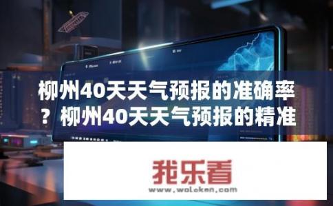 柳州40天天气预报的准确率？柳州40天天气预报的精准度如何保证？