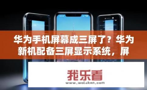 华为手机屏幕成三屏了？华为新机配备三屏显示系统，屏幕尺寸、分辨率等具体规格如何？