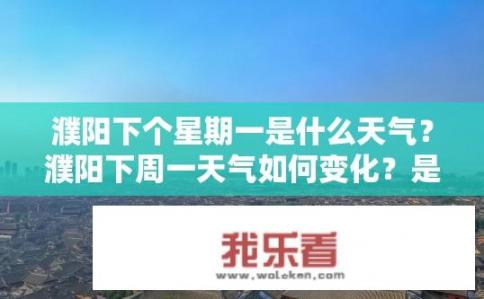 濮阳下个星期一是什么天气？濮阳下周一天气如何变化？是否会下雨或降温？