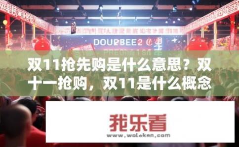 双11抢先购是什么意思？双十一抢购，双11是什么概念及为何如此热门?