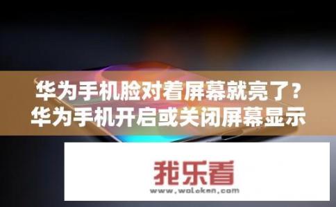 华为手机脸对着屏幕就亮了？华为手机开启或关闭屏幕显示是否同步？