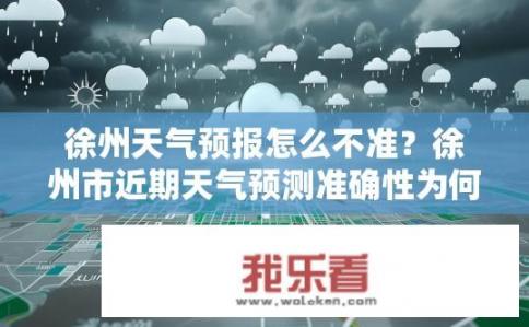 徐州天气预报怎么不准？徐州市近期天气预测准确性为何存疑？