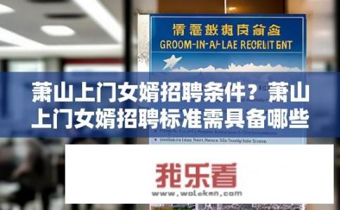 萧山上门女婿招聘条件？萧山上门女婿招聘标准需具备哪些条件？