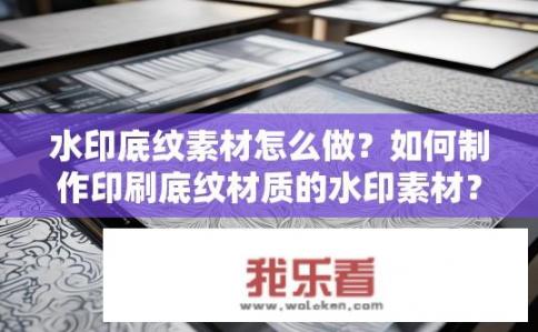 水印底纹素材怎么做？如何制作印刷底纹材质的水印素材？