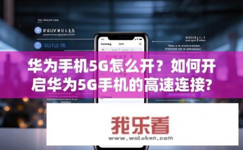 华为手机5G怎么开？如何开启华为5G手机的高速连接?