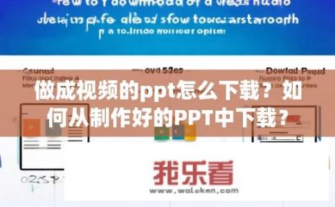 做成视频的ppt怎么下载？如何从制作好的PPT中下载？