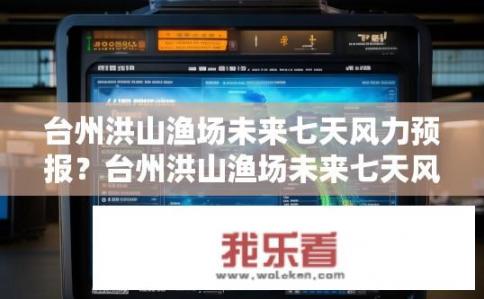 台州洪山渔场未来七天风力预报？台州洪山渔场未来七天风力预报查询方法与预警信息详述?