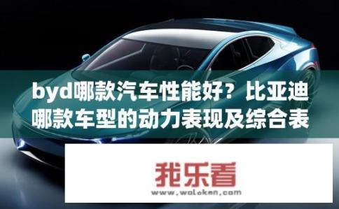 byd哪款汽车性能好？比亚迪哪款车型的动力表现及综合表现优秀？