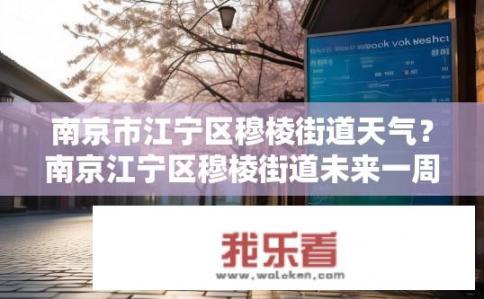 南京市江宁区穆棱街道天气？南京江宁区穆棱街道未来一周天气如何变化?