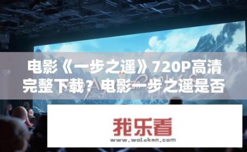 电影《一步之遥》720P高清完整下载？电影一步之遥是否可在线高清完整下载?