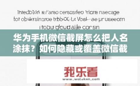 华为手机微信截屏怎么把人名涂抹？如何隐藏或覆盖微信截图中的人名？