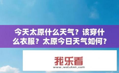 今天太原什么天气？该穿什么衣服？太原今日天气如何？穿衣建议是什么？