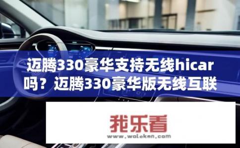 迈腾330豪华支持无线hicar吗？迈腾330豪华版无线互联是否具备Hicar功能?