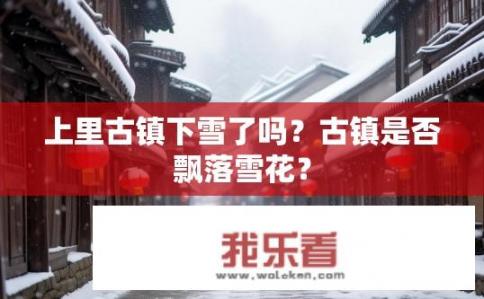 上里古镇下雪了吗？古镇是否飘落雪花？