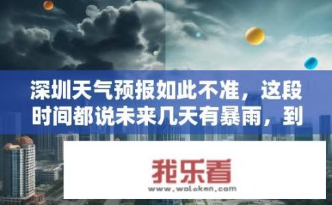 深圳天气预报如此不准，这段时间都说未来几天有暴雨，到时候又无雨。你怎么看待？深圳天气多变为何总报暴雨，预测准确性如何?