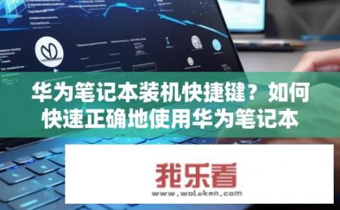 华为笔记本装机快捷键？如何快速正确地使用华为笔记本装机快捷键？