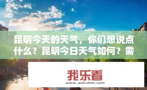 昆明今天的天气，你们想说点什么？昆明今日天气如何？需注意防晒与补水吗？
