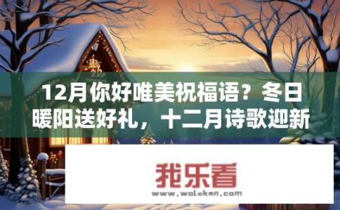 12月你好唯美祝福语？冬日暖阳送好礼，十二月诗歌迎新年，祝福问候暖心房，跨年快乐满心意
