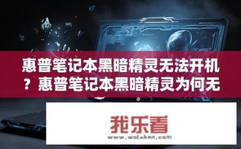 惠普笔记本黑暗精灵无法开机？惠普笔记本黑暗精灵为何无法开机？