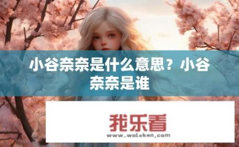 小谷奈奈是什么意思？小谷奈奈是谁