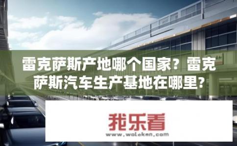 雷克萨斯产地哪个国家？雷克萨斯汽车生产基地在哪里?