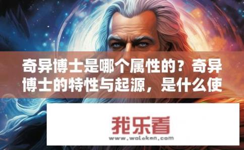 奇异博士是哪个属性的？奇异博士的特性与起源，是什么使他成为了超能力者?