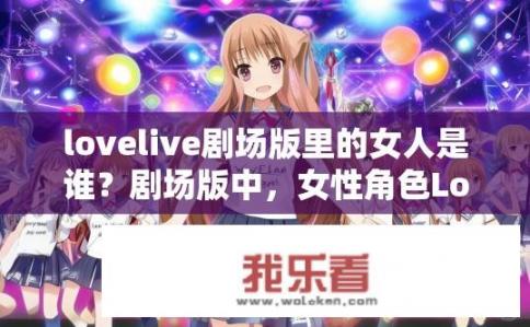 lovelive剧场版里的女人是谁？剧场版中，女性角色Lovelive的全名是什么？