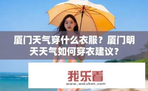 厦门天气穿什么衣服？厦门明天天气如何穿衣建议？