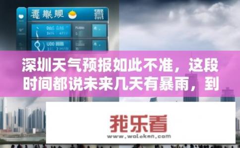 深圳天气预报如此不准，这段时间都说未来几天有暴雨，到时候又无雨。你怎么看待？深圳天气多变为何总报暴雨，预测准确性如何?