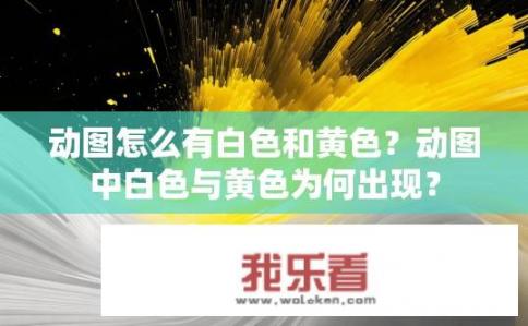 动图怎么有白色和黄色？动图中白色与黄色为何出现？
