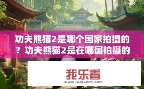 功夫熊猫2是哪个国家拍摄的？功夫熊猫2是在哪国拍摄的？