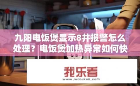 九阳电饭煲显示8并报警怎么处理？电饭煲加热异常如何快速修复显示8并报警?