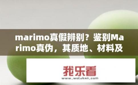 marimo真假辨别？鉴别Marimo真伪，其质地、材料及设计特性有何不同？