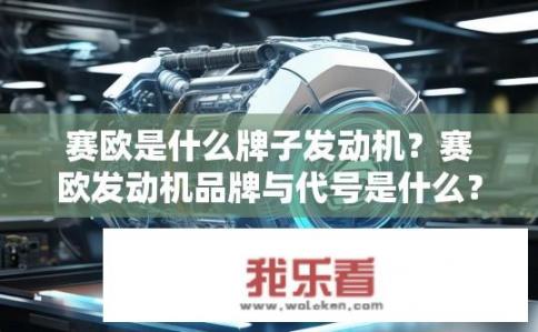 赛欧是什么牌子发动机？赛欧发动机品牌与代号是什么？