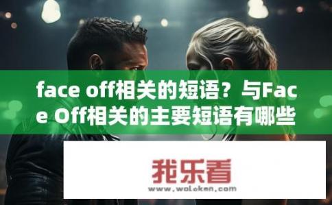 face off相关的短语？与Face Off相关的主要短语有哪些？