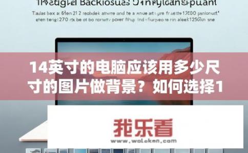 14英寸的电脑应该用多少尺寸的图片做背景？如何选择14英寸电脑屏幕适合的图片尺寸进行背景设置?