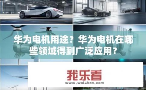 华为电机用途？华为电机在哪些领域得到广泛应用？