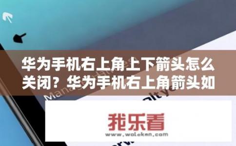 华为手机右上角上下箭头怎么关闭？华为手机右上角箭头如何禁用或隐藏?