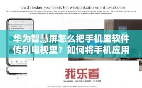 华为智慧屏怎么把手机里软件传到电视里？如何将手机应用投射至华为智慧屏并同步更新?