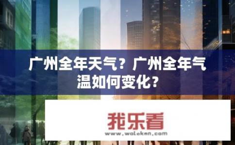 广州全年天气？广州全年气温如何变化？