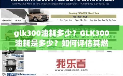 glk300油耗多少？GLK300油耗是多少？如何评估其燃油经济性？