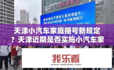 天津小汽车家庭摇号新规定？天津近期是否实施小汽车家庭摇号政策变化？