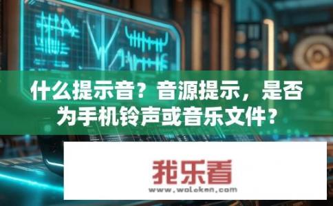 什么提示音？音源提示，是否为手机铃声或音乐文件？