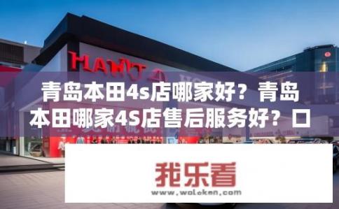 青岛本田4s店哪家好？青岛本田哪家4S店售后服务好？口碑如何？