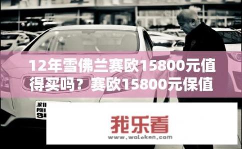 12年雪佛兰赛欧15800元值得买吗？赛欧15800元保值率如何？购买建议需考虑哪些因素？
