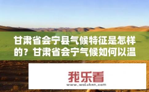 甘肃省会宁县气候特征是怎样的？甘肃省会宁气候如何以温带大陆性气候为主？