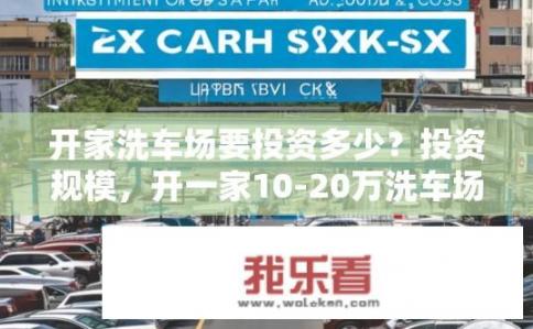 开家洗车场要投资多少？投资规模，开一家10-20万洗车场需要投入多少资金?