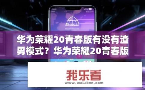 华为荣耀20青春版有没有渣男模式？华为荣耀20青春版，男友模式是否存在？