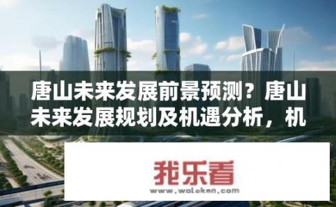 唐山未来发展前景预测？唐山未来发展规划及机遇分析，机遇与挑战并存?